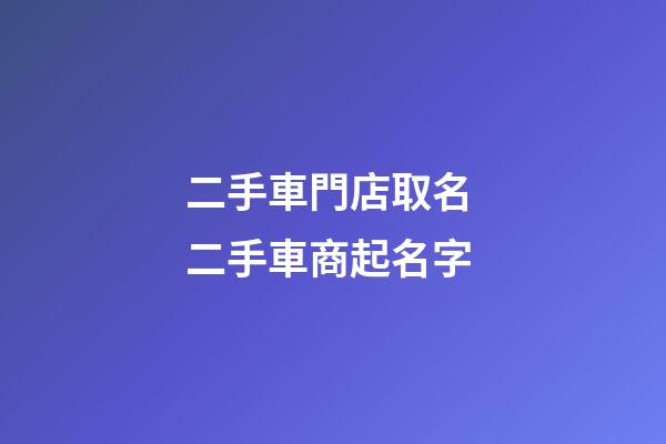 二手車門店取名 二手車商起名字-第1張-店鋪起名-玄機派